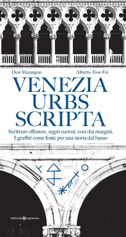 Venezia urbs scripta. Scritture effimere, segni curiosi, voci dai margini. I graffiti come fonte per una storia dal basso - Alberto Toso Fei,Desi Marangon - copertina