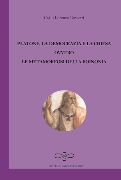 Platone, la democrazia e la Chiesa ovvero le metamorfosi della Koinonia  - Carlo Lorenzo Rossetti - copertina