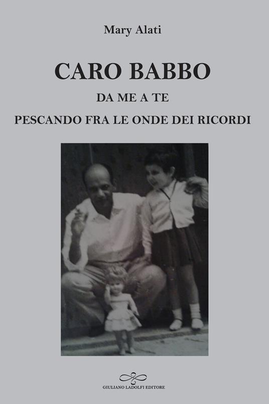 Caro babbo. Da me a te pescando fra le onde dei ricordi - Mary Alati - copertina