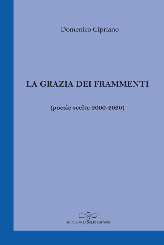 La grazia dei frammenti (poesia scelte 2000-2020) - Domenico Cipriano - copertina