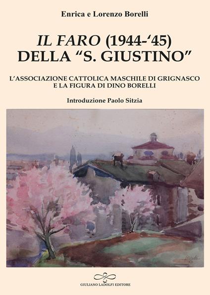 «Il Faro» (1944-'45) della «San Giustino». L'associazione cattolica maschile di Grignasco e la figura di Dino Borelli - Enrica Borelli,Lorenzo Borelli - copertina