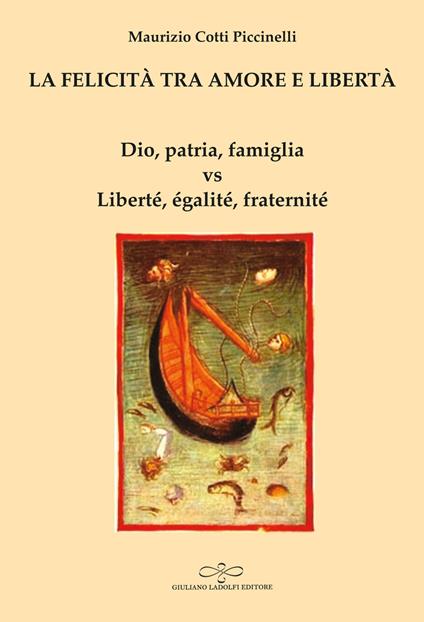 La felicità tra amore e libertà. Dio, patria, famiglia vs Liberté, égalité, fraternité - Maurizio Cotti Piccinelli - copertina