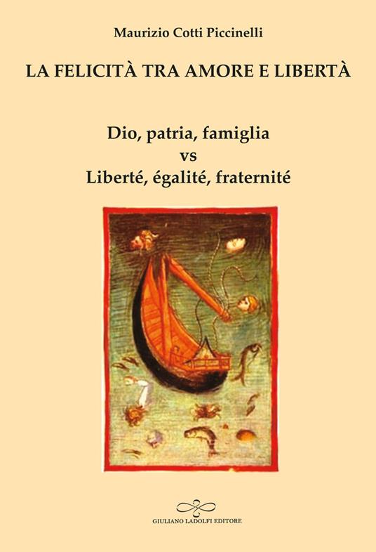 La felicità tra amore e libertà. Dio, patria, famiglia vs Liberté, égalité, fraternité - Maurizio Cotti Piccinelli - copertina