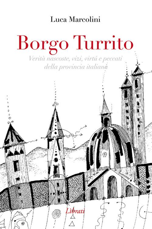 Borgo Turrito. Verità nascoste, vizi, virtù e peccati della provincia italiana - Luca Marcolini - copertina
