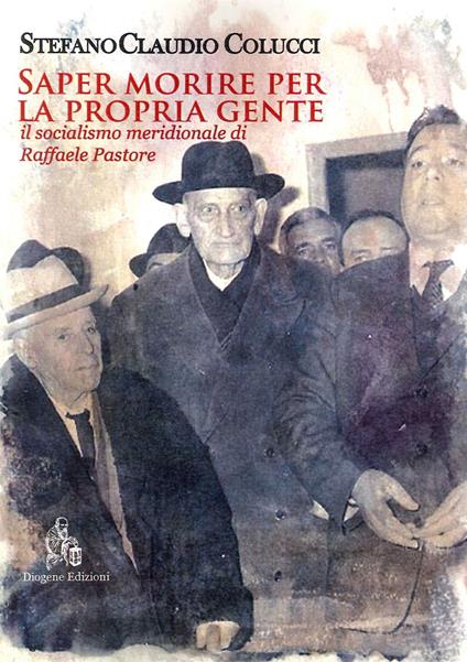 Saper morire per la propria gente. Il socialismo meridionale di Raffaele Pastore - Stefano Claudio Colucci - copertina