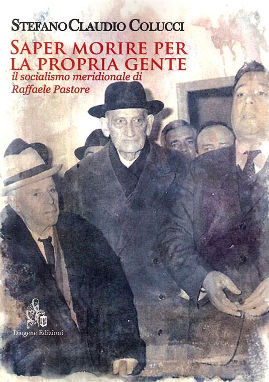 Saper morire per la propria gente. Il socialismo meridionale di Raffaele Pastore - Stefano Claudio Colucci - copertina