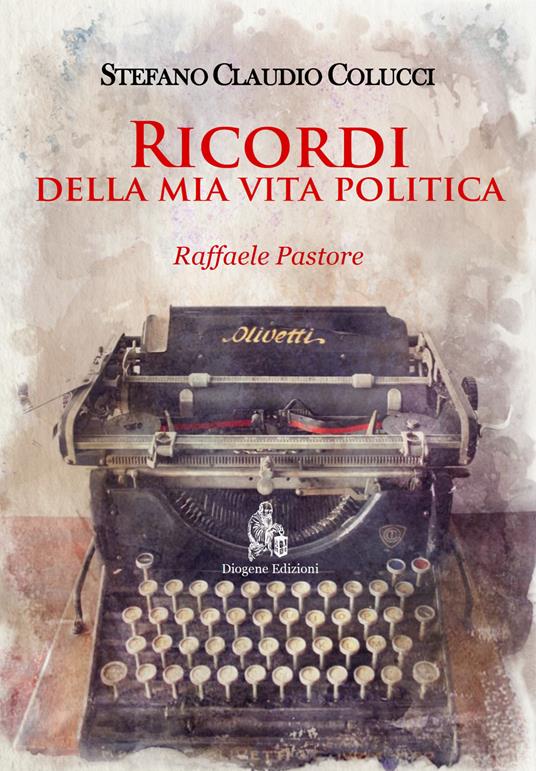 Ricordi della mia vita politica. Raffaele Pastore. Nuova ediz. - Stefano Claudio Colucci - copertina