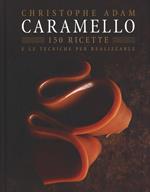 Caramello. 150 ricette e le tecniche per realizzarle