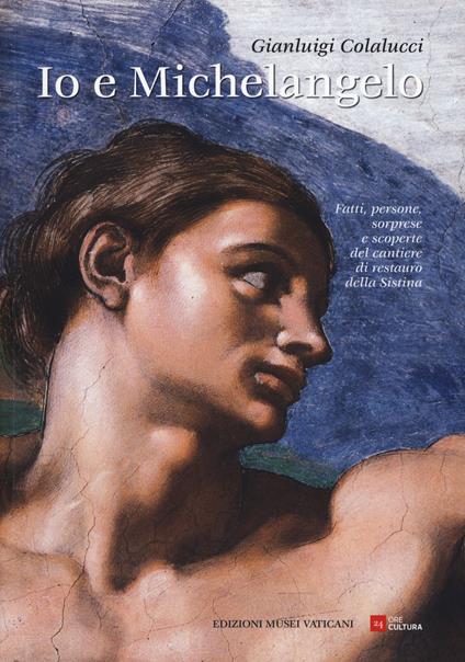 Io e Michelangelo. Fatti, persone, sorprese e scoperte del cantiere di restauro della Sistina - Gianluigi Colalucci - copertina