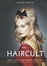 Ladies' haircult. Tagli, stili e accessori 1920-1980 per pin-up, bohemian, principesse e cattive ragazze di tutti i tempi. Ediz. illustrata