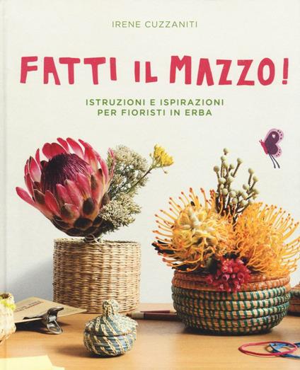 Fatti il mazzo! Istruzioni e ispirazioni per fioristi in erba - Irene Cuzzaniti - copertina