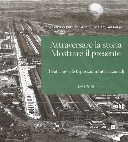 Attraversare la storia. Mostrare il presente. Il Vaticano e le esposizioni internazionali (1851-2015). Ediz. illustrata - Micol Forti,Federica Guth,Rosalia Pagliarani - copertina