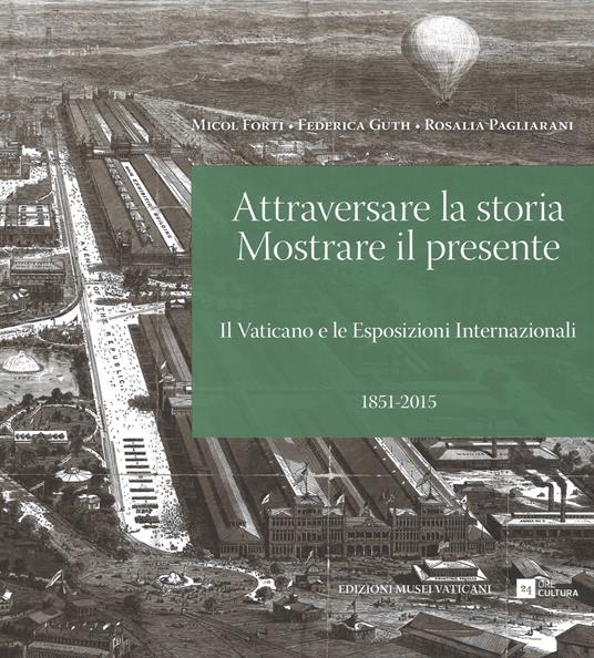 Attraversare la storia. Mostrare il presente. Il Vaticano e le esposizioni internazionali (1851-2015). Ediz. illustrata - Micol Forti,Federica Guth,Rosalia Pagliarani - copertina