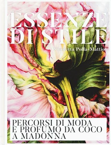 Essenze di stile. Percorsi di moda e profumo da Coco a Madonna. Ediz. a colori - Nicoletta Polla-Mattiot - copertina