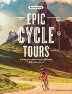 Epic cycle tours. Curve, percorsi e salite per eroi delle due ruote