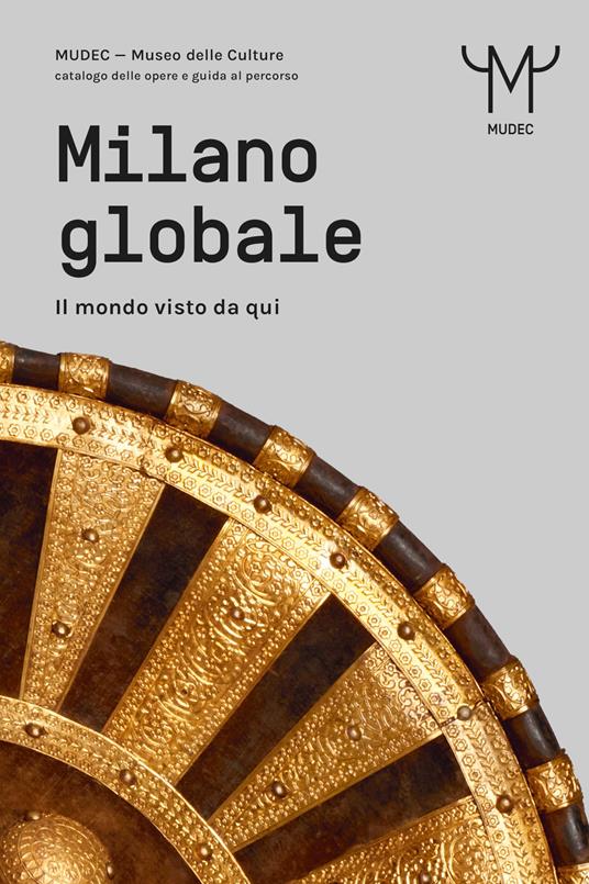 Milano globale. Il mondo visto da qui. MUDEC. Museo delle Culture di Milano. Catalogo delle opere e guida al percorso - copertina