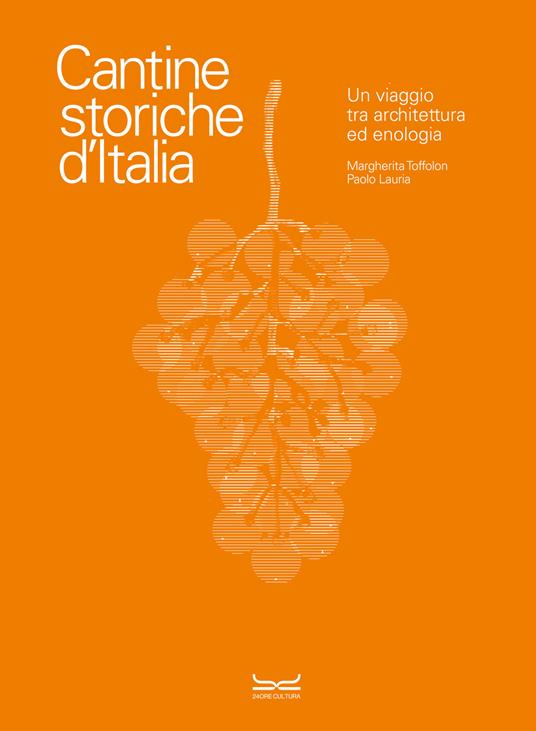 Cantine storiche d'Italia. Un viaggio tra architettura ed enologia. Ediz. a colori - Margherita Toffolon,Paolo Lauria - copertina