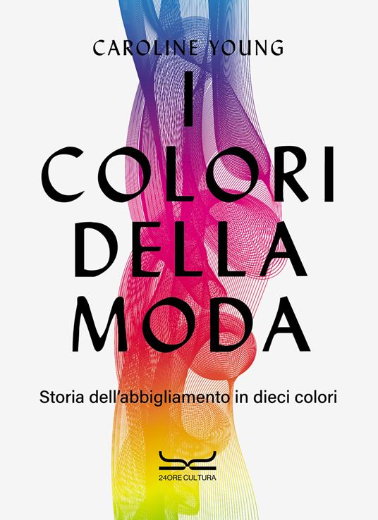 I colori della moda. Storia dell'abbigliamento in dieci colori - Caroline Young - copertina