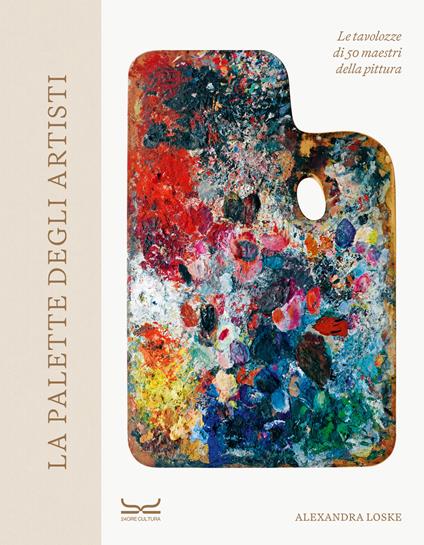La palette degli artisti. Le tavolozze di 50 maestri della pittura. Ediz. a colori - Alexandra Loske - copertina