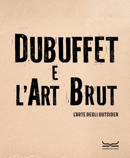 Dubuffet e l'art brut. L'arte degli outsider. Catalogo della mostra (Milano, 12 ottobre 2024-16 febbraio 2025). Ediz. a colori - copertina