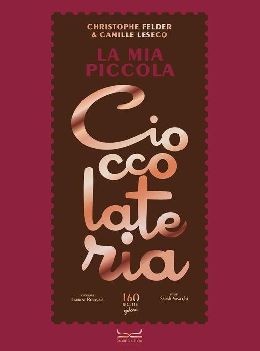 La mia piccola cioccolateria. 150 ricette a base di cioccolato il gourmand per eccellenza - Christophe Felder,Camille Lesecq - copertina