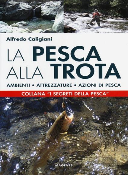 La pesca alla trota. Ambienti, attrezzature, azioni di pesca - Alfredo Caligiani - copertina