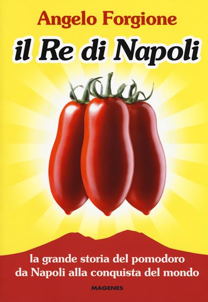 Il re di Napoli. La grande storia del pomodoro da Napoli alla conquista del mondo - Angelo Forgione - copertina