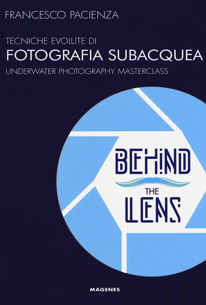 Behind the lens. Tecniche evolute di fotografia subacquea - Francesco Pacienza - copertina