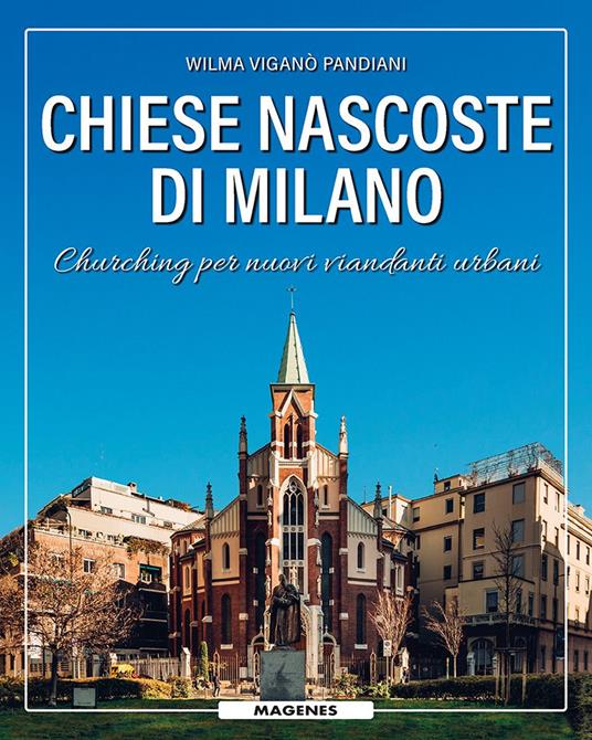 Chiese nascoste di Milano. Churching per nuovi viandanti urbani - Wilma Viganò Pandiani - copertina