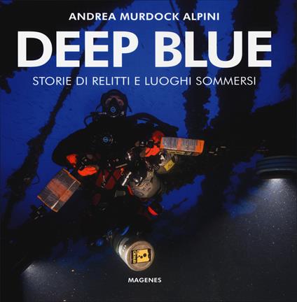 Deep blue. Storie di relitti e luoghi sommersi. Ediz. a colori - Andrea Murdock Alpini - copertina
