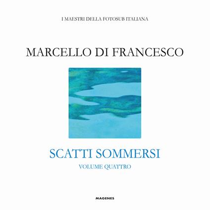 Scatti sommersi. I maestri della fotosub italiana. Ediz. illustrata. Vol. 4: Marcello Di Francesco. - copertina