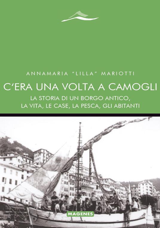 C'era una volta a Camogli. La storia di un borgo antico, la vita, le case, la pesca, gli abitanti - Annamaria «Lilla» Mariotti - copertina