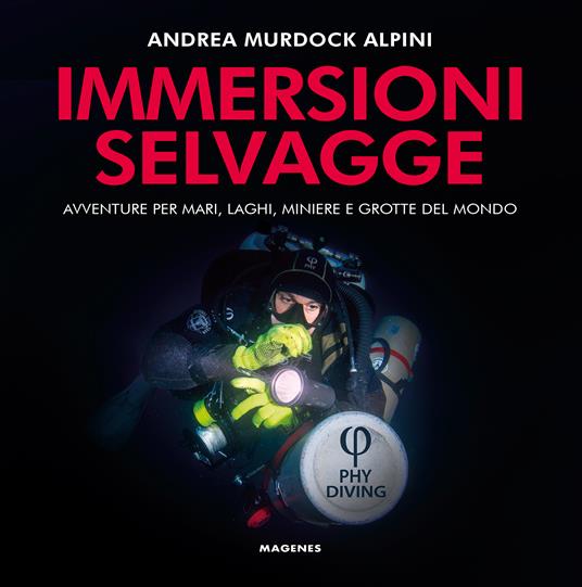Immersioni selvagge. Avventure per mare, laghi, miniere e grotte del mondo. Ediz. a colori - Andrea Murdock Alpini - copertina