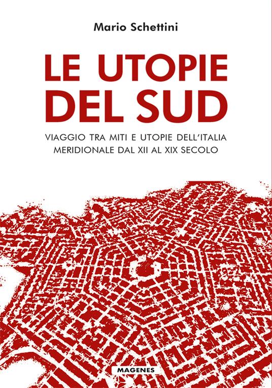Le utopie del Sud. Viaggio tra miti e utopie dell'Italia meridionale dal XII al XIX Secolo - Mario Schettini - copertina