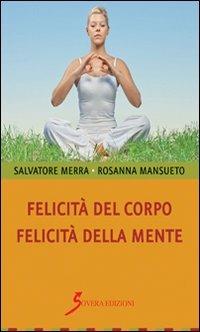 Felicità del corpo. Felicità della mente - Salvatore Merra,Rosanna Mansueto - copertina