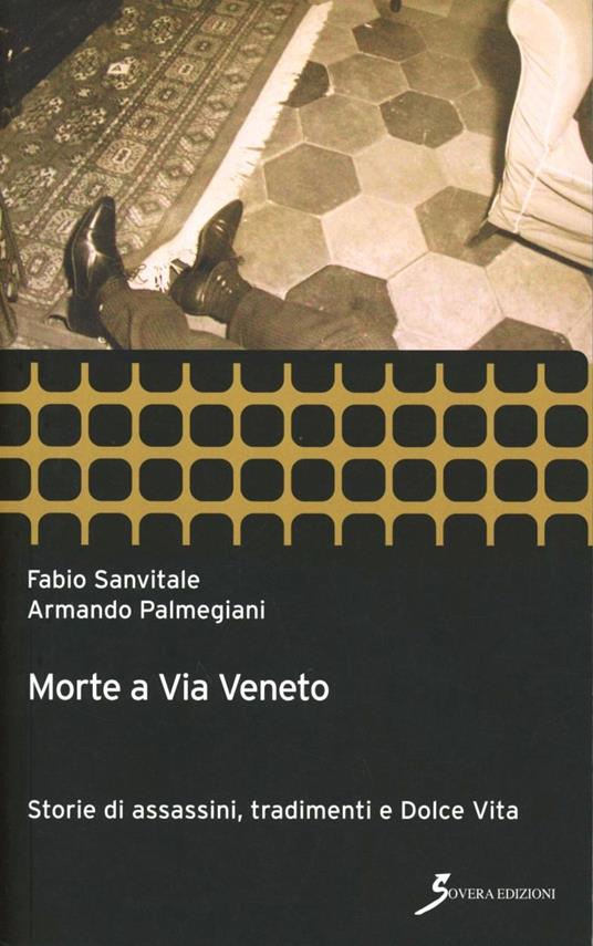 Morte a Via Veneto. Storie di assassini, tradimenti e Dolce Vita - Fabio Sanvitale,Armando Palmegiani - copertina