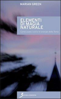 Elementi di magia naturale. Come usare i cicli e le energie della terra - Marian Green - copertina