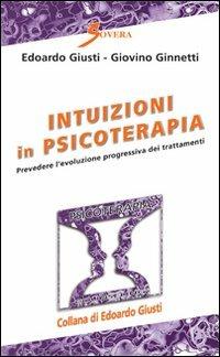 Intuizioni in psicoterapia. Prevedere l'evoluzione progressiva dei trattamenti - Edoardo Giusti,Giovino Ginnetti - copertina