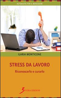 Stress da lavoro. Riconoscerlo e curarlo - Ilaria Monticone - copertina
