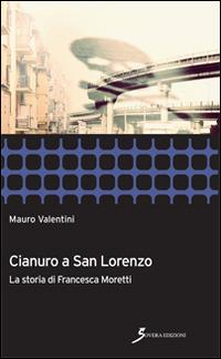Cianuro a San Lorenzo. La storia di Francesca Moretti - Mauro Valentini - copertina