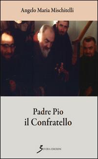 Padre Pio il confratello - Angelo M. Mischitelli - copertina