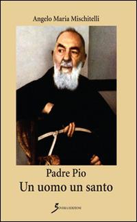 Padre Pio. Un uomo un santo - Angelo M. Mischitelli - copertina