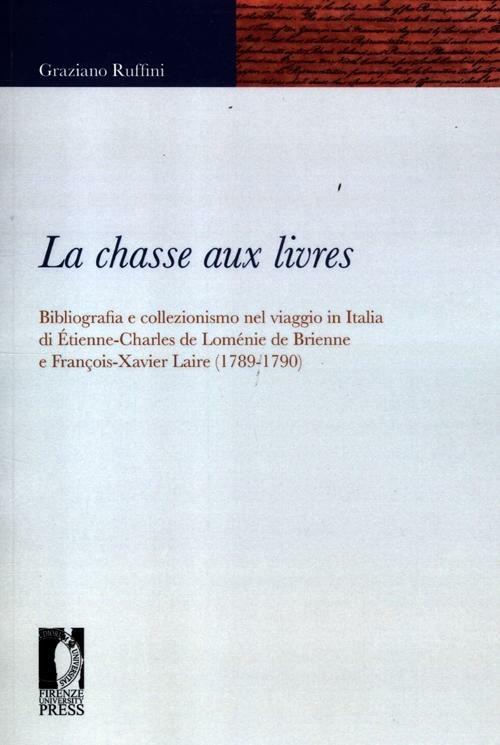 La chasse aux livres. Bibliografia e collezionismo nel viaggio in Italia di Étienne-Charles de Loménie de Brienne e François-Xavier Laire (1789-1790) - Graziano Ruffini - copertina