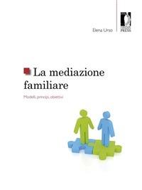 La mediazione familiare. Modelli, principi, obiettivi - Elena Urso - ebook