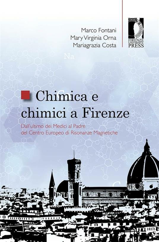 Chimica e chimici a Firenze. Dall'ultimo dei Medici al padre del Centro Europeo di Risonanze Magnetiche - Mariagrazia Costa,Marco Fontani,Mary V. Orna - ebook