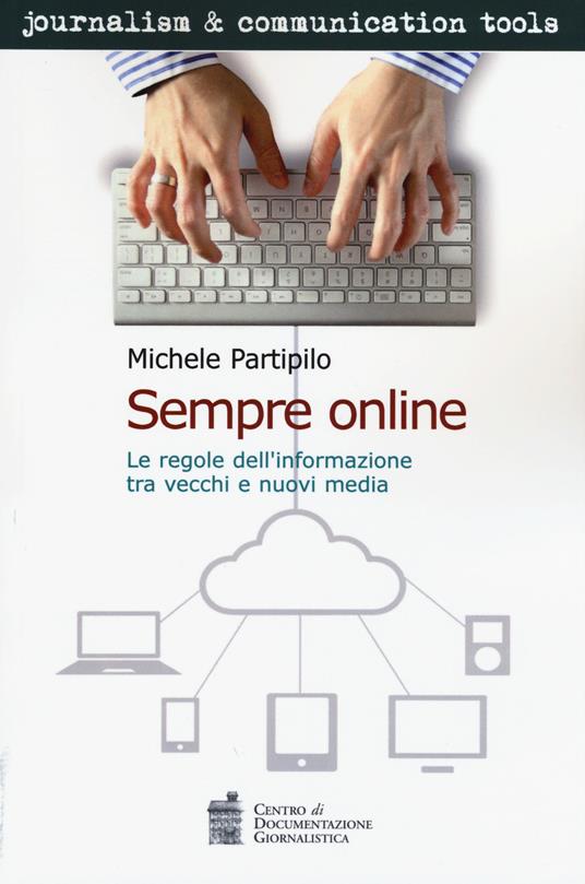 Sempre online. Le regole dell'informazione tra vecchi e nuovi media - Michele Partipilo - copertina