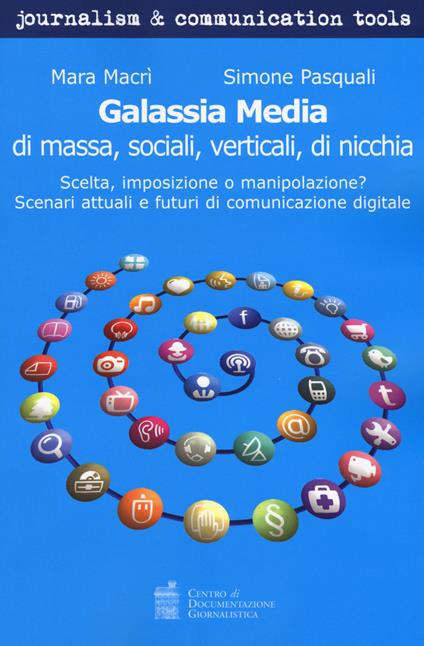 Galassia media di massa, sociali, verticali, di nicchia. Scelta, imposizione o manipolazione? Scenari attuali e futuri di comunicazione digitale - Simone Pasquali,Mara Macrì - copertina