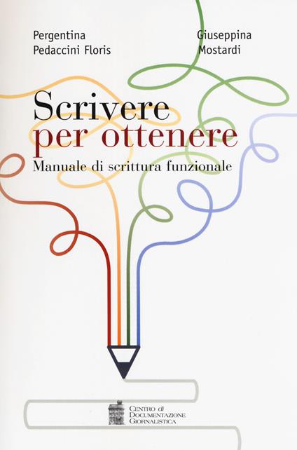 Scrivere per ottenere. Manuale di scrittura funzionale - Pergentina Pedaccini Floris,Giuseppina Mostardi - copertina