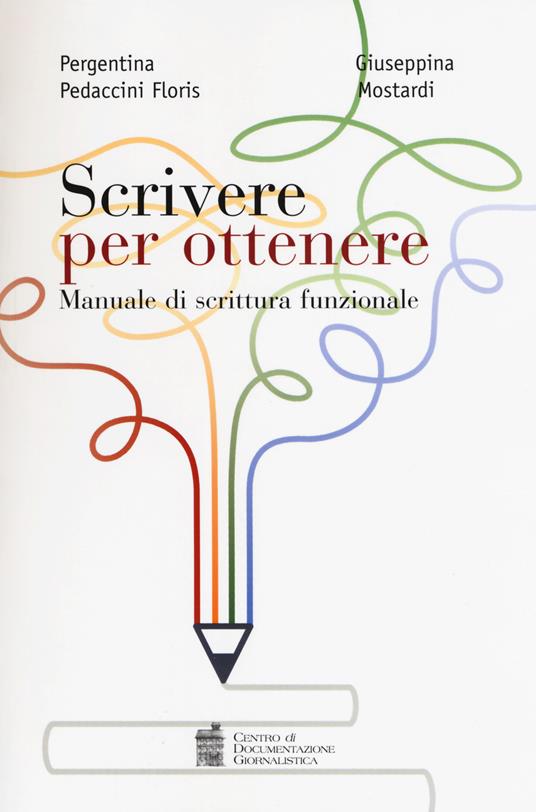 Scrivere per ottenere. Manuale di scrittura funzionale - Pergentina Pedaccini Floris,Giuseppina Mostardi - copertina