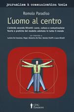L'uomo al centro. L’azienda secondo Olivetti L’azienda secondo Olivetti: cuore, cultura e comunicazione. Teorie e pratiche del modello adottato in tutto il mondo